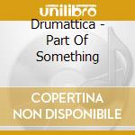 Drumattica - Part Of Something cd musicale di Drumattica