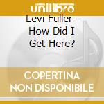 Levi Fuller - How Did I Get Here? cd