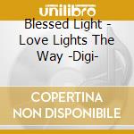 Blessed Light - Love Lights The Way -Digi- cd