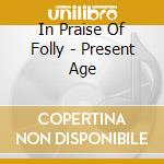 In Praise Of Folly - Present Age cd