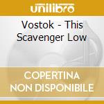 Vostok - This Scavenger Low cd