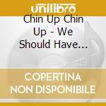 Chin Up Chin Up - We Should Have Never Lived Lik cd musicale di Chin up chin up