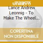Lance Andrew Leonnig - To Make The Wheel Rounder cd
