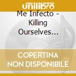 Me Infecto - Killing Ourselves Slowly cd