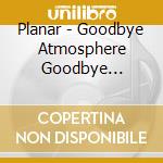 Planar - Goodbye Atmosphere Goodbye Traffic cd