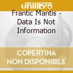 Frantic Mantis - Data Is Not Information cd