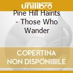Pine Hill Haints - Those Who Wander cd