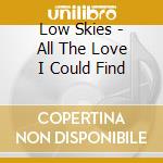 Low Skies - All The Love I Could Find cd