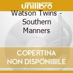 Watson Twins - Southern Manners cd musicale