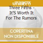 Three Fifths - It'S Worth It For The Rumors cd musicale di Three Fifths
