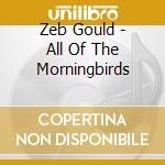 Zeb Gould - All Of The Morningbirds cd musicale di Zeb Gould