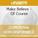 Make Believe - Of Course cd