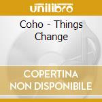 Coho - Things Change cd musicale di Coho