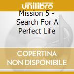 Mission 5 - Search For A Perfect Life cd musicale di Mission 5