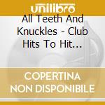 All Teeth And Knuckles - Club Hits To Hit The Clubs cd