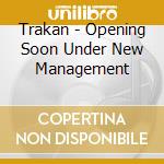 Trakan - Opening Soon Under New Management cd