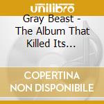 Gray Beast - The Album That Killed Its Parents cd musicale di Gray Beast
