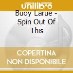 Buoy Larue - Spin Out Of This cd