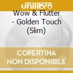 Wow & Flutter - Golden Touch (Slim) cd musicale di Wow & Flutter