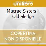 Macrae Sisters - Old Sledge cd musicale di Macrae Sisters