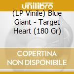 (LP Vinile) Blue Giant - Target Heart (180 Gr) lp vinile di Blue Giant