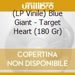 (LP Vinile) Blue Giant - Target Heart (180 Gr) vinile