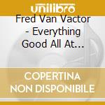 Fred Van Vactor - Everything Good All At Once cd musicale di Fred Van Vactor