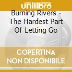 Burning Rivers - The Hardest Part Of Letting Go cd