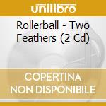 Rollerball - Two Feathers (2 Cd) cd musicale di ROLLERBALL