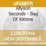 Allyson Seconds - Bag Of Kittens cd musicale di Allyson Seconds