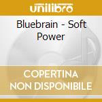 Bluebrain - Soft Power cd musicale di Bluebrain