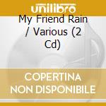 My Friend Rain / Various (2 Cd) cd musicale