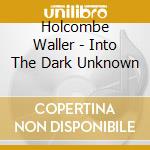 Holcombe Waller - Into The Dark Unknown cd