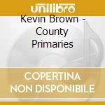 Kevin Brown - County Primaries cd musicale di Kevin Brown