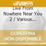 Live From Nowhere Near You 2 / Various (3 Cd) cd musicale di Live From Nowhere Near You 2