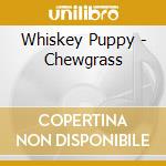 Whiskey Puppy - Chewgrass cd musicale di Whiskey Puppy
