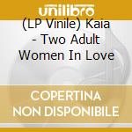 (LP Vinile) Kaia - Two Adult Women In Love vinile