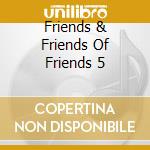 Friends & Friends Of Friends 5 cd