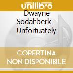Dwayne Sodahberk - Unfortuately cd musicale