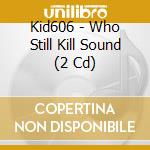 Kid606 - Who Still Kill Sound (2 Cd) cd
