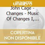 John Cage - Changes - Music Of Changes I, Ii, Iii, Iv cd musicale di Cage John
