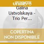 Galina Ustvolskaya - Trio Per Violino, Clarinetto E Pianoforte Sonata Per Pianoforte N.5 cd musicale di Galina Ustvolskaya
