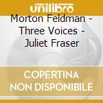 Morton Feldman - Three Voices - Juliet Fraser cd musicale di Morton Feldman