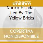 Noriko Hisada - Led By The Yellow Bricks cd musicale di Noriko Hisada