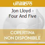 Jon Lloyd - Four And Five cd musicale di Jon Lloyd