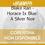Blake Ran - Horace Is Blue: A Silver Noir cd musicale di Ran Blake