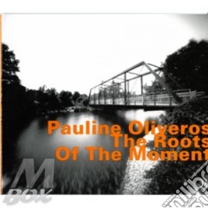 Pauline Oliveros - The Roots Of The Moment cd musicale di Pauline Oliveros