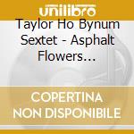 Taylor Ho Bynum Sextet - Asphalt Flowers Forking Paths cd