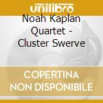Noah Kaplan Quartet - Cluster Swerve cd musicale di Noah Kaplan Quartet