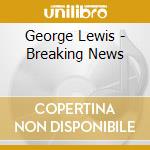 George Lewis - Breaking News cd